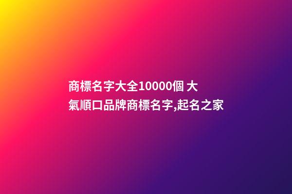 商標名字大全10000個 大氣順口品牌商標名字,起名之家-第1張-商標起名-玄機派